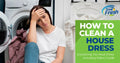 How to Clean a House Dress – Everything You Must Know Including Fabric Guide!