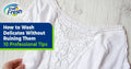 10 Professional Tips on How to Wash Delicates Without Ruining Them
